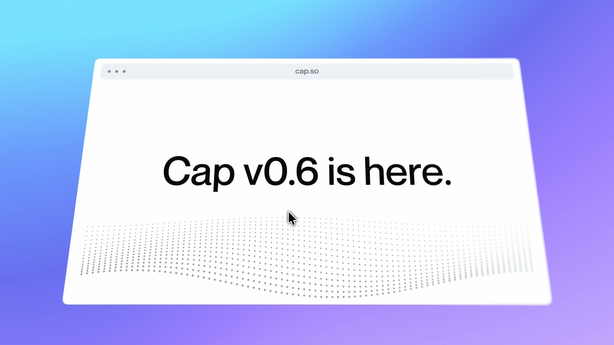 Cap v0.6 is here